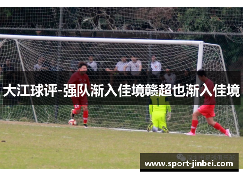 大江球评-强队渐入佳境赣超也渐入佳境